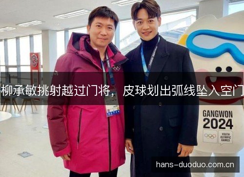柳承敏挑射越过门将，皮球划出弧线坠入空门