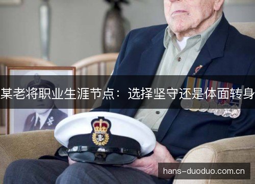 某老将职业生涯节点:选择坚守还是体面转身 某老将职业生涯节点:选择坚守还是体面转身