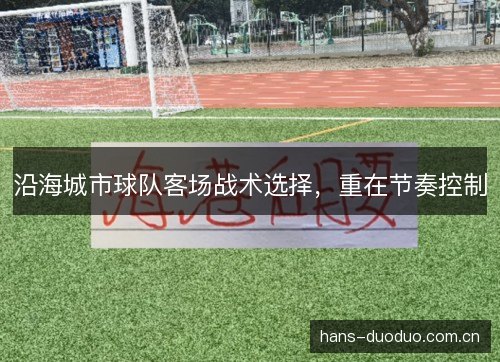 沿海城市球队客场战术选择,重在节奏控制 沿海城市球队客场战术选择,重在节奏控制